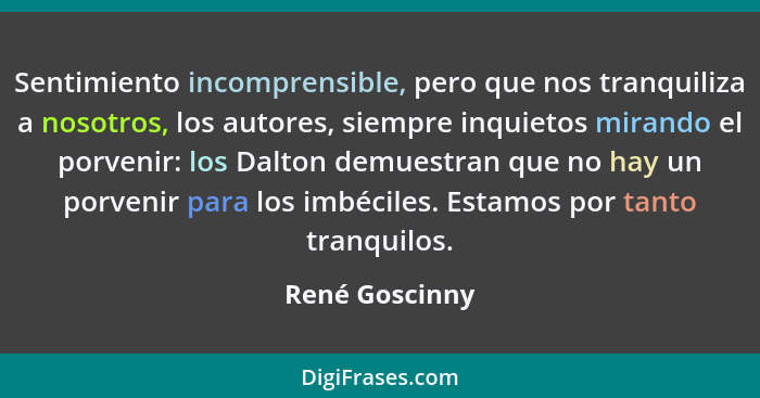 Sentimiento incomprensible, pero que nos tranquiliza a nosotros, los autores, siempre inquietos mirando el porvenir: los Dalton demues... - René Goscinny