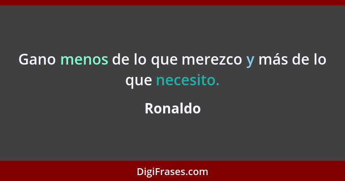Gano menos de lo que merezco y más de lo que necesito.... - Ronaldo