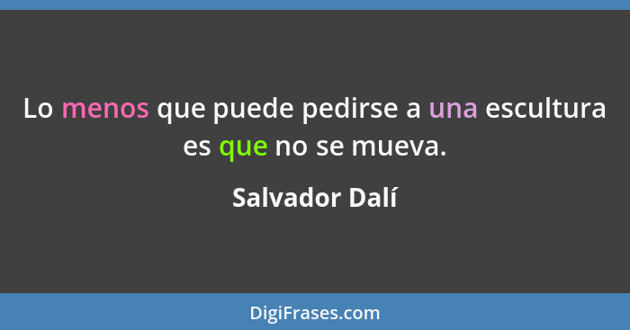 Lo menos que puede pedirse a una escultura es que no se mueva.... - Salvador Dalí