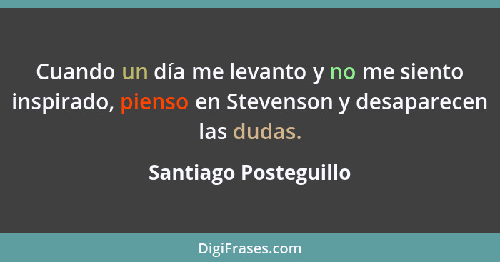 Cuando un día me levanto y no me siento inspirado, pienso en Stevenson y desaparecen las dudas.... - Santiago Posteguillo