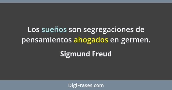 Los sueños son segregaciones de pensamientos ahogados en germen.... - Sigmund Freud