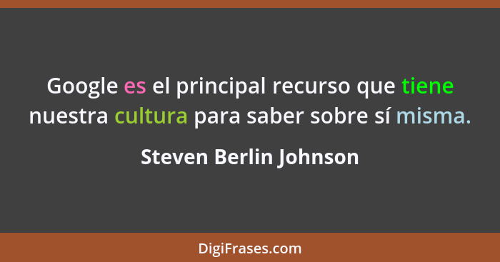 Google es el principal recurso que tiene nuestra cultura para saber sobre sí misma.... - Steven Berlin Johnson