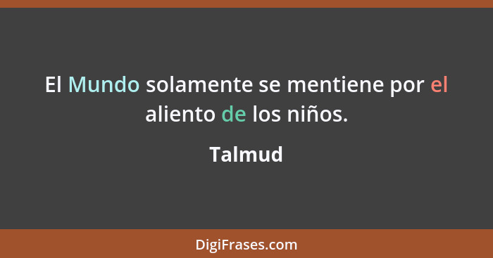 El Mundo solamente se mentiene por el aliento de los niños.... - Talmud