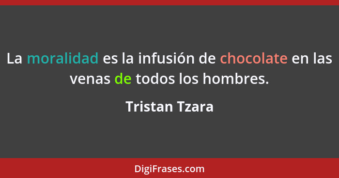 La moralidad es la infusión de chocolate en las venas de todos los hombres.... - Tristan Tzara