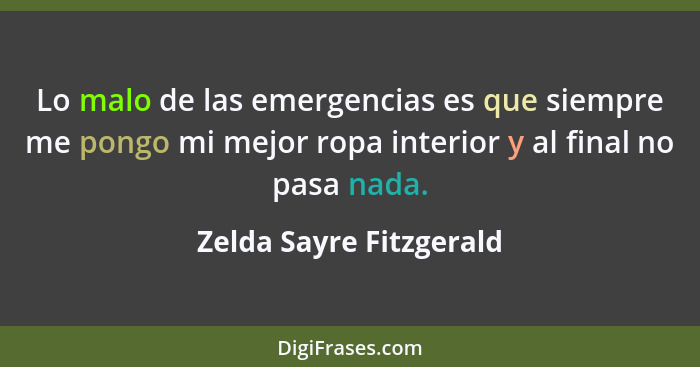 Lo malo de las emergencias es que siempre me pongo mi mejor ropa interior y al final no pasa nada.... - Zelda Sayre Fitzgerald