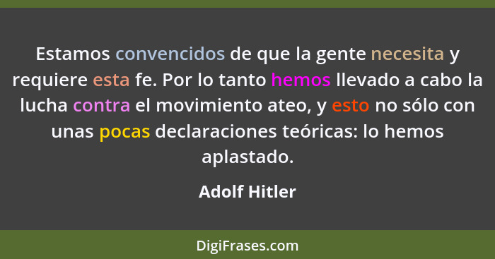 Estamos convencidos de que la gente necesita y requiere esta fe. Por lo tanto hemos llevado a cabo la lucha contra el movimiento ateo,... - Adolf Hitler