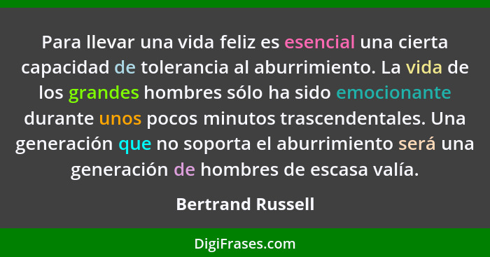 Para llevar una vida feliz es esencial una cierta capacidad de tolerancia al aburrimiento. La vida de los grandes hombres sólo ha s... - Bertrand Russell