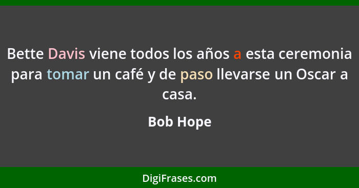 Bette Davis viene todos los años a esta ceremonia para tomar un café y de paso llevarse un Oscar a casa.... - Bob Hope