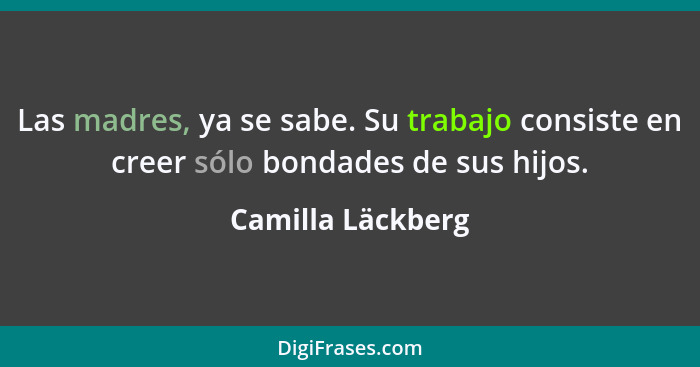 Las madres, ya se sabe. Su trabajo consiste en creer sólo bondades de sus hijos.... - Camilla Läckberg