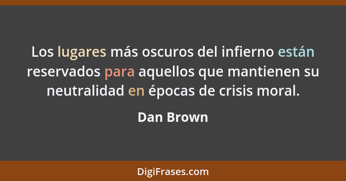 Los lugares más oscuros del infierno están reservados para aquellos que mantienen su neutralidad en épocas de crisis moral.... - Dan Brown