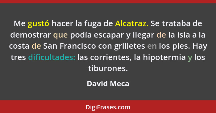 Me gustó hacer la fuga de Alcatraz. Se trataba de demostrar que podía escapar y llegar de la isla a la costa de San Francisco con grillet... - David Meca