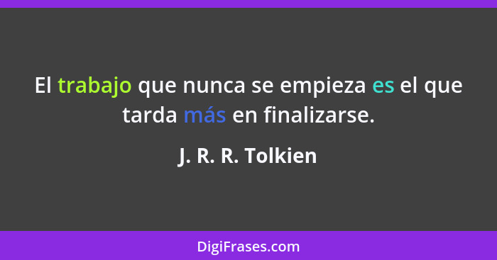 El trabajo que nunca se empieza es el que tarda más en finalizarse.... - J. R. R. Tolkien