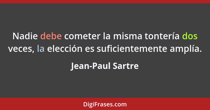 Nadie debe cometer la misma tontería dos veces, la elección es suficientemente amplía.... - Jean-Paul Sartre