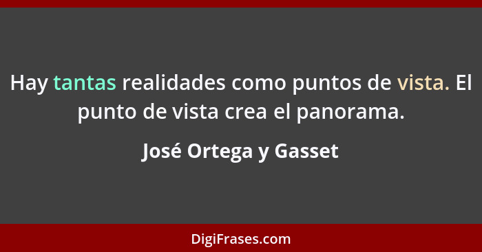 Hay tantas realidades como puntos de vista. El punto de vista crea el panorama.... - José Ortega y Gasset