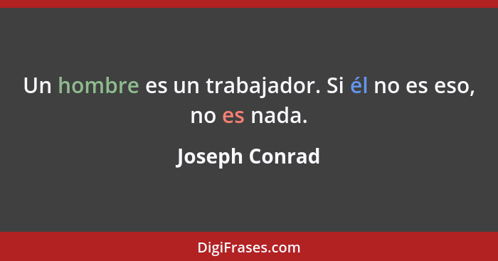 Un hombre es un trabajador. Si él no es eso, no es nada.... - Joseph Conrad