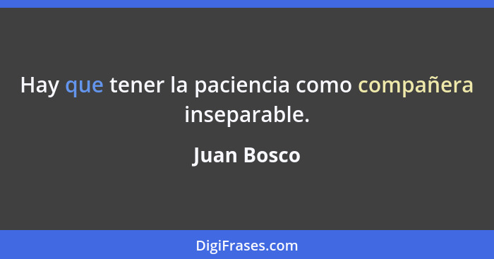 Hay que tener la paciencia como compañera inseparable.... - Juan Bosco