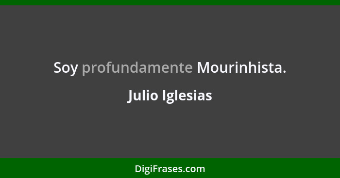 Soy profundamente Mourinhista.... - Julio Iglesias