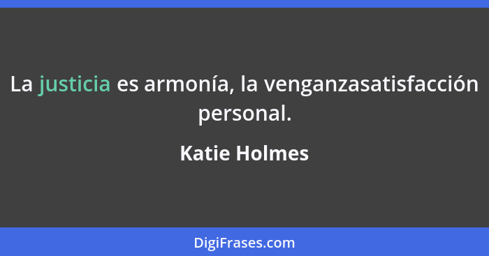 La justicia es armonía, la venganzasatisfacción personal.... - Katie Holmes