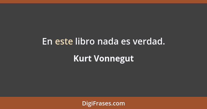 En este libro nada es verdad.... - Kurt Vonnegut