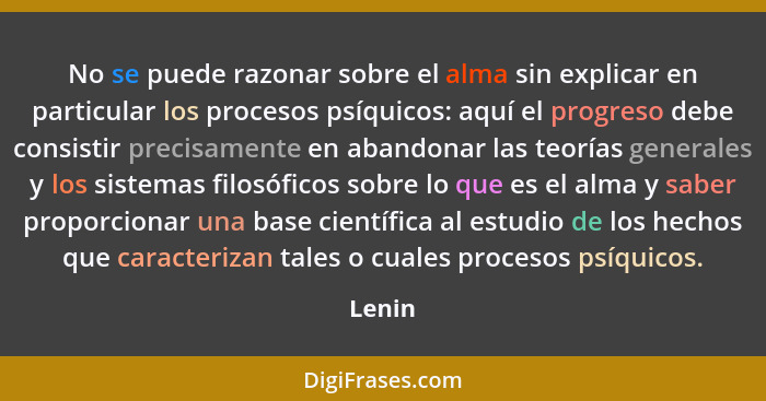 No se puede razonar sobre el alma sin explicar en particular los procesos psíquicos: aquí el progreso debe consistir precisamente en abandonar... - Lenin