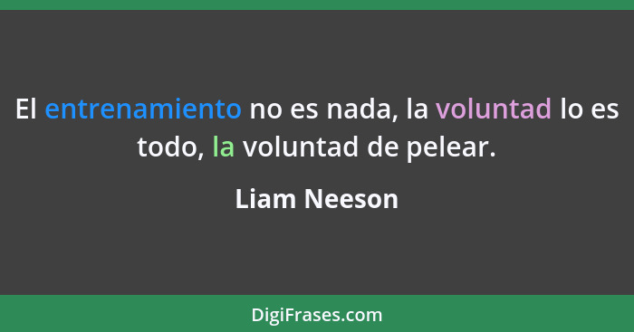 El entrenamiento no es nada, la voluntad lo es todo, la voluntad de pelear.... - Liam Neeson