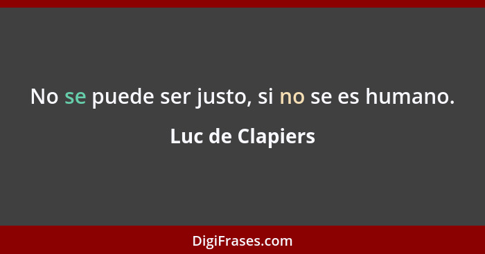 No se puede ser justo, si no se es humano.... - Luc de Clapiers