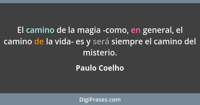 El camino de la magia -como, en general, el camino de la vida- es y será siempre el camino del misterio.... - Paulo Coelho