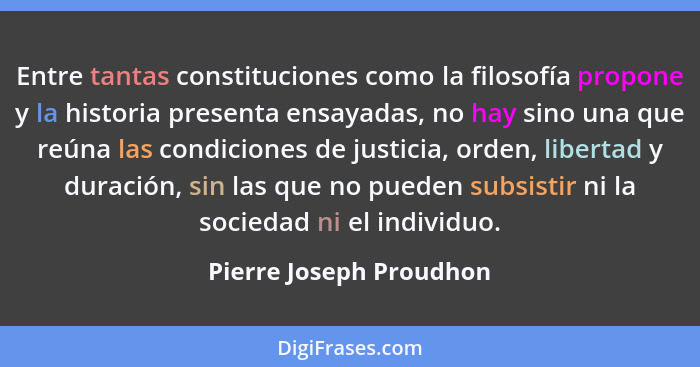 Entre tantas constituciones como la filosofía propone y la historia presenta ensayadas, no hay sino una que reúna las condici... - Pierre Joseph Proudhon