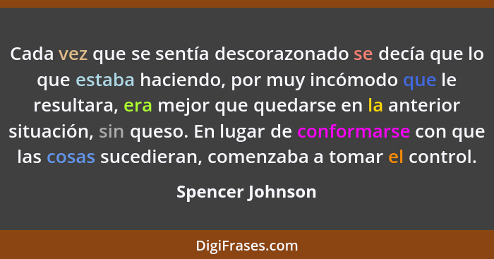 Cada vez que se sentía descorazonado se decía que lo que estaba haciendo, por muy incómodo que le resultara, era mejor que quedarse... - Spencer Johnson