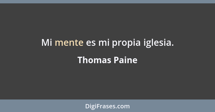 Mi mente es mi propia iglesia.... - Thomas Paine