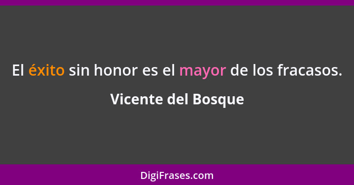 El éxito sin honor es el mayor de los fracasos.... - Vicente del Bosque