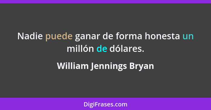 Nadie puede ganar de forma honesta un millón de dólares.... - William Jennings Bryan
