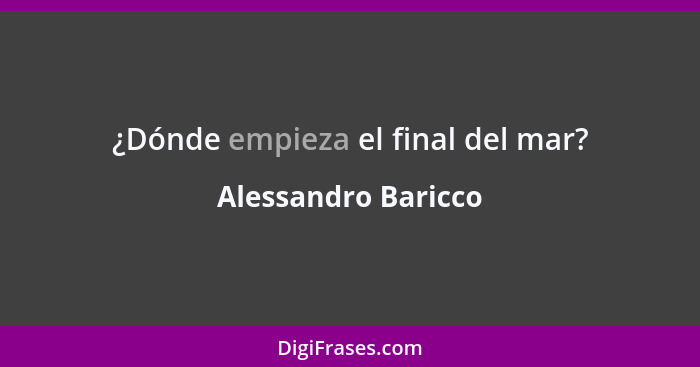 ¿Dónde empieza el final del mar?... - Alessandro Baricco