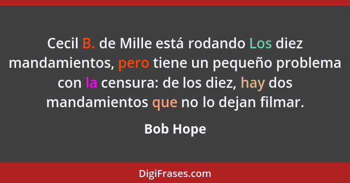 Cecil B. de Mille está rodando Los diez mandamientos, pero tiene un pequeño problema con la censura: de los diez, hay dos mandamientos que... - Bob Hope