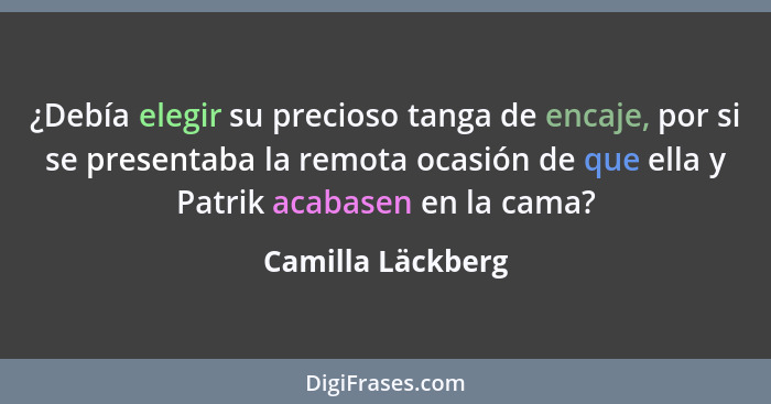 ¿Debía elegir su precioso tanga de encaje, por si se presentaba la remota ocasión de que ella y Patrik acabasen en la cama?... - Camilla Läckberg