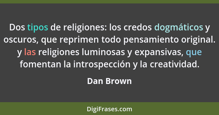 Dos tipos de religiones: los credos dogmáticos y oscuros, que reprimen todo pensamiento original. y las religiones luminosas y expansivas,... - Dan Brown