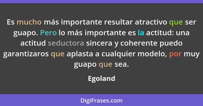 Es mucho más importante resultar atractivo que ser guapo. Pero lo más importante es la actitud: una actitud seductora sincera y coherente pu... - Egoland