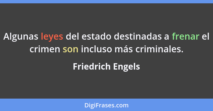 Algunas leyes del estado destinadas a frenar el crimen son incluso más criminales.... - Friedrich Engels