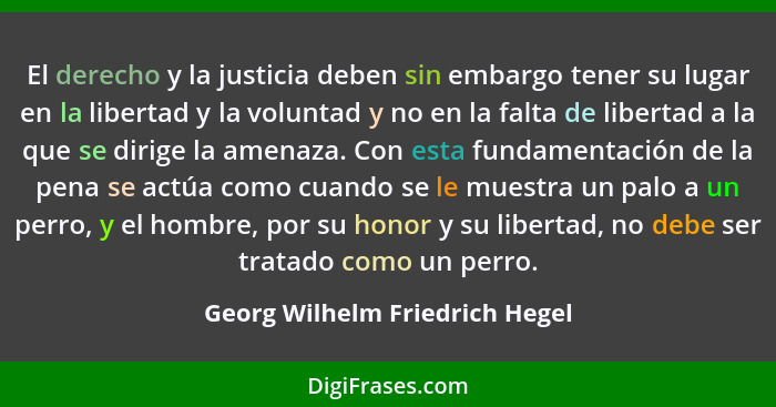 El derecho y la justicia deben sin embargo tener su lugar en la libertad y la voluntad y no en la falta de libertad a... - Georg Wilhelm Friedrich Hegel