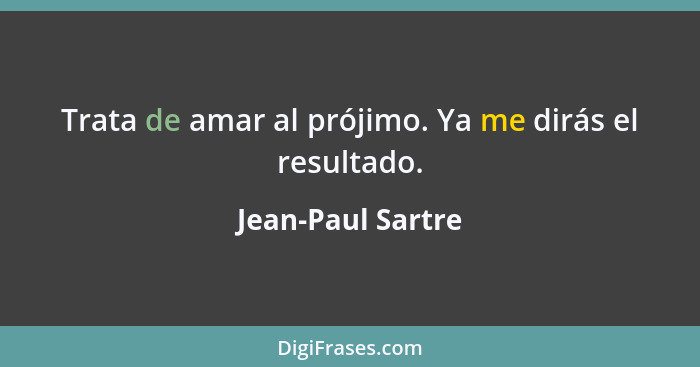 Trata de amar al prójimo. Ya me dirás el resultado.... - Jean-Paul Sartre