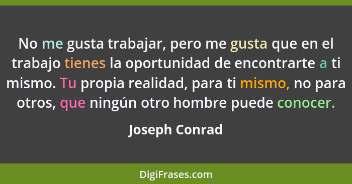 No me gusta trabajar, pero me gusta que en el trabajo tienes la oportunidad de encontrarte a ti mismo. Tu propia realidad, para ti mis... - Joseph Conrad