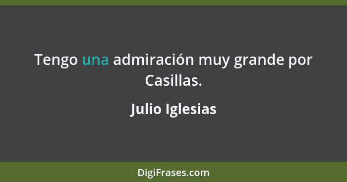 Tengo una admiración muy grande por Casillas.... - Julio Iglesias