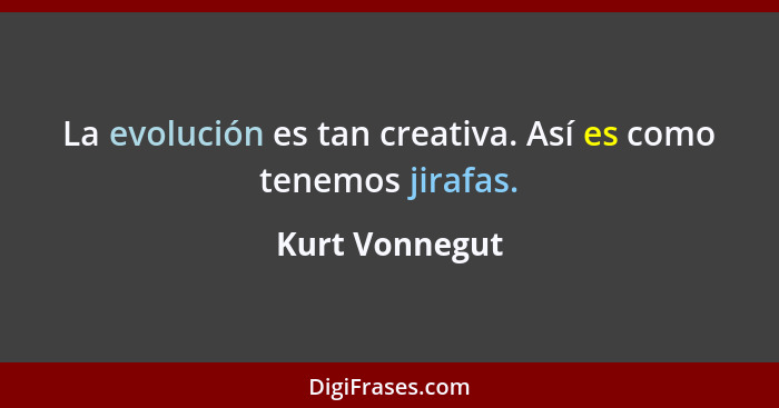 La evolución es tan creativa. Así es como tenemos jirafas.... - Kurt Vonnegut