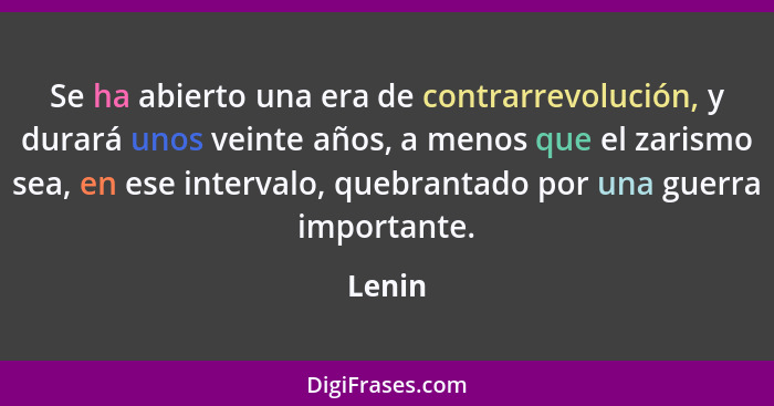 Se ha abierto una era de contrarrevolución, y durará unos veinte años, a menos que el zarismo sea, en ese intervalo, quebrantado por una guerr... - Lenin