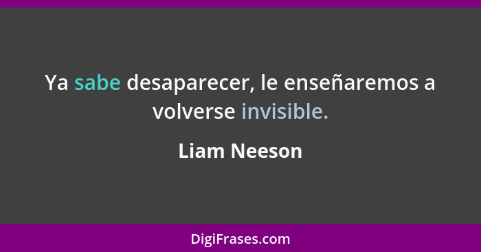 Ya sabe desaparecer, le enseñaremos a volverse invisible.... - Liam Neeson