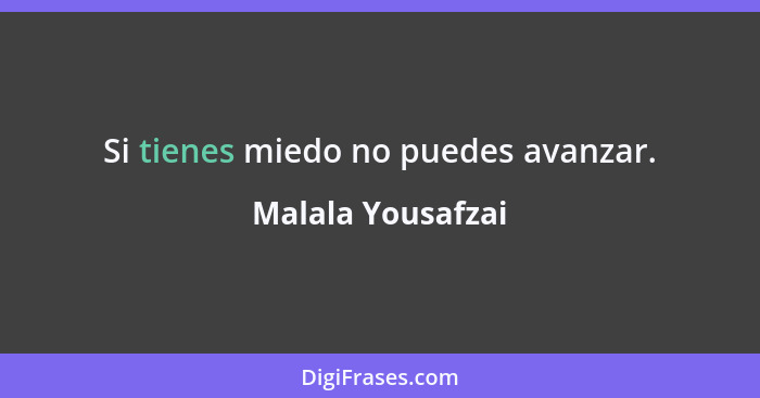 Si tienes miedo no puedes avanzar.... - Malala Yousafzai