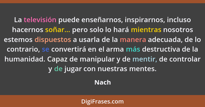 La televisión puede enseñarnos, inspirarnos, incluso hacernos soñar... pero solo lo hará mientras nosotros estemos dispuestos a usarla de la ma... - Nach