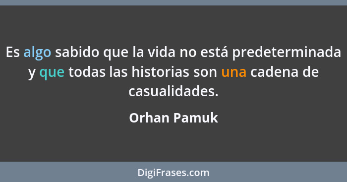 Es algo sabido que la vida no está predeterminada y que todas las historias son una cadena de casualidades.... - Orhan Pamuk