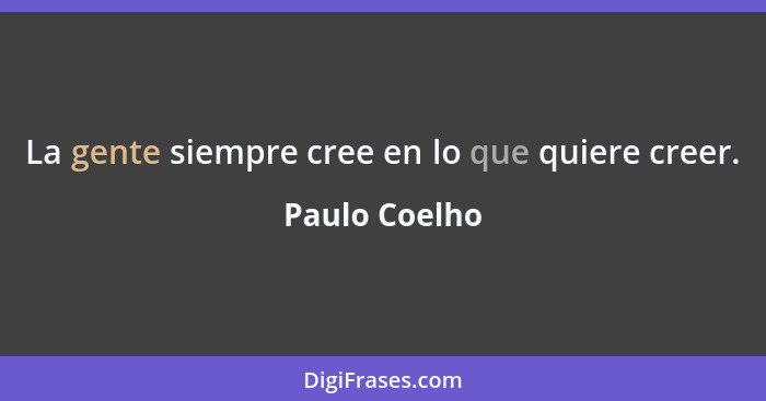 La gente siempre cree en lo que quiere creer.... - Paulo Coelho