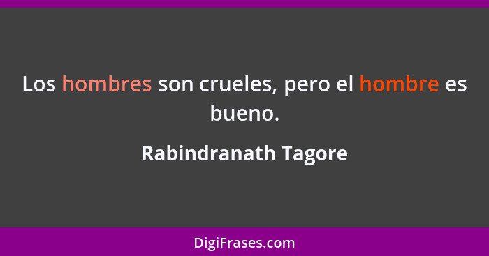 Los hombres son crueles, pero el hombre es bueno.... - Rabindranath Tagore